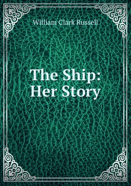 Обложка книги The Ship: Her Story, Russell William Clark