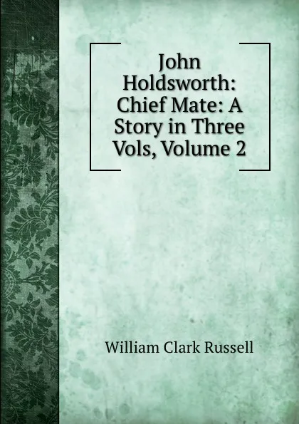 Обложка книги John Holdsworth: Chief Mate: A Story in Three Vols, Volume 2, Russell William Clark