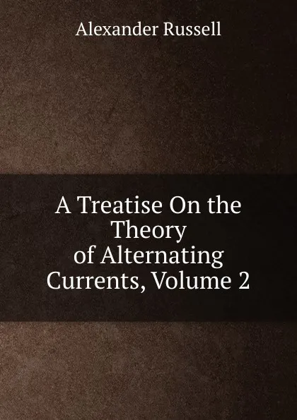 Обложка книги A Treatise On the Theory of Alternating Currents, Volume 2, Alexander Russell