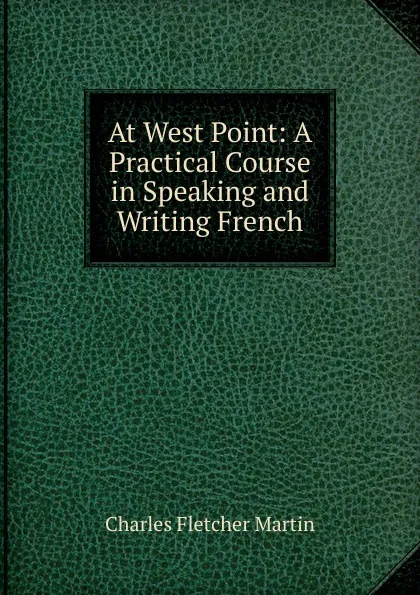 Обложка книги At West Point: A Practical Course in Speaking and Writing French, Charles Fletcher Martin