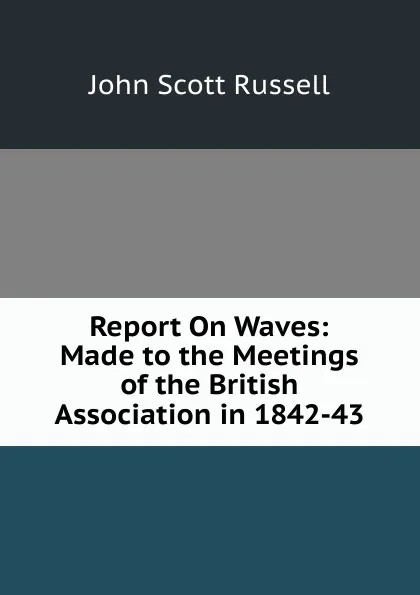 Обложка книги Report On Waves: Made to the Meetings of the British Association in 1842-43, John Scott Russell