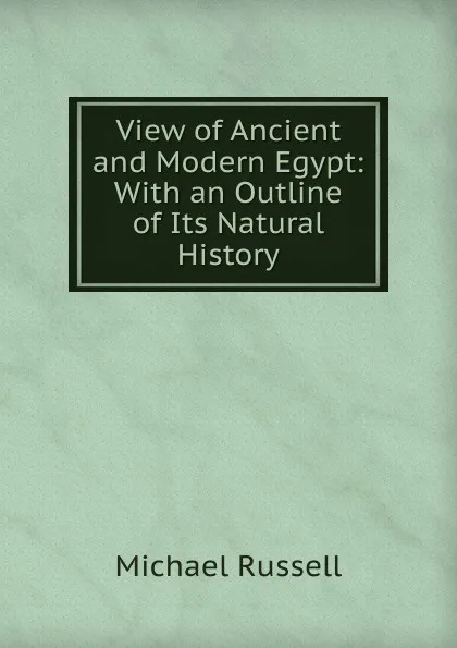 Обложка книги View of Ancient and Modern Egypt: With an Outline of Its Natural History, Michael Russell
