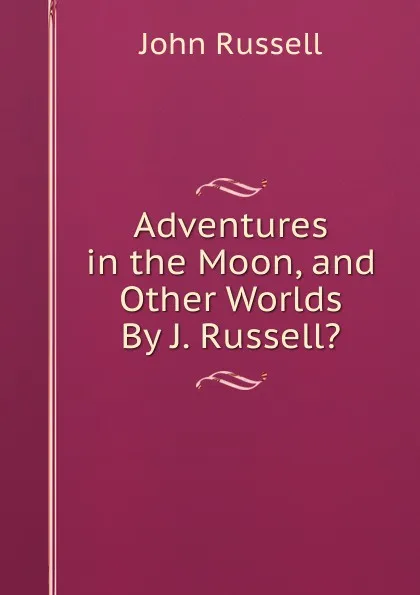 Обложка книги Adventures in the Moon, and Other Worlds By J. Russell.., John Russell