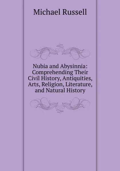 Обложка книги Nubia and Abysinnia: Comprehending Their Civil History, Antiquities, Arts, Religion, Literature, and Natural History, Michael Russell