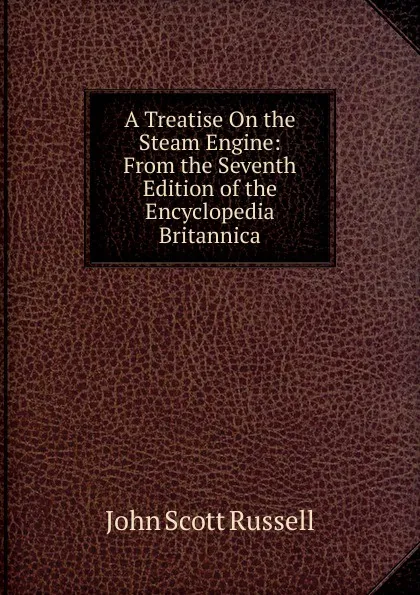 Обложка книги A Treatise On the Steam Engine: From the Seventh Edition of the Encyclopedia Britannica, John Scott Russell