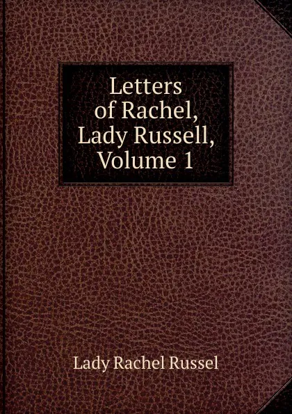 Обложка книги Letters of Rachel, Lady Russell, Volume 1, Lady Rachel Russel