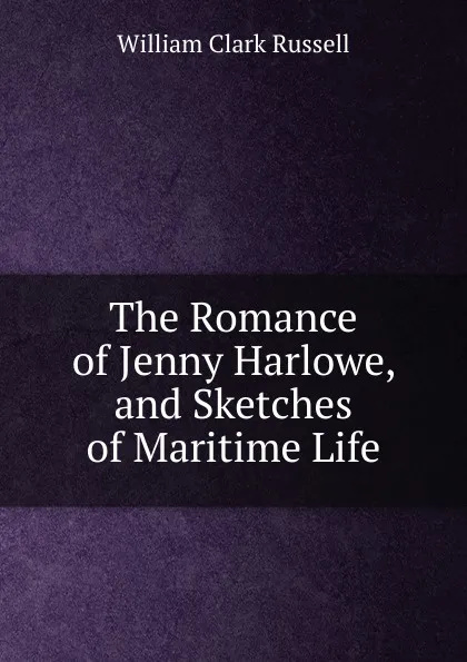 Обложка книги The Romance of Jenny Harlowe, and Sketches of Maritime Life, Russell William Clark