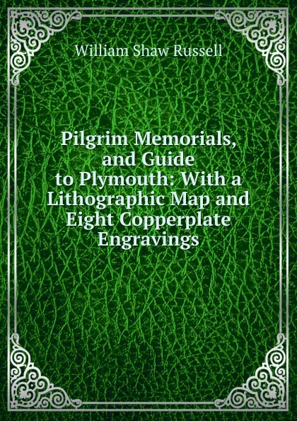 Обложка книги Pilgrim Memorials, and Guide to Plymouth: With a Lithographic Map and Eight Copperplate Engravings, William Shaw Russell