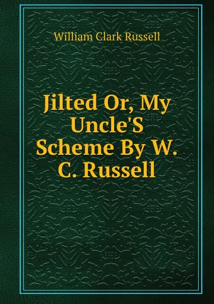Обложка книги Jilted Or, My Uncle.S Scheme By W.C. Russell., Russell William Clark