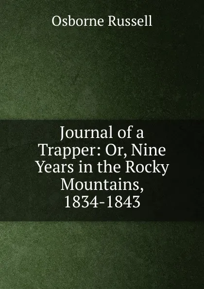 Обложка книги Journal of a Trapper: Or, Nine Years in the Rocky Mountains, 1834-1843, Osborne Russell