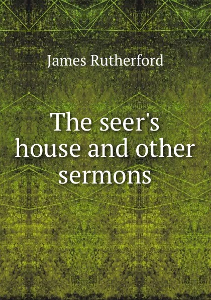 Обложка книги The seer.s house and other sermons, James Rutherford