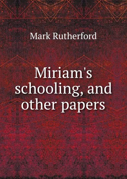 Обложка книги Miriam.s schooling, and other papers, Mark Rutherford