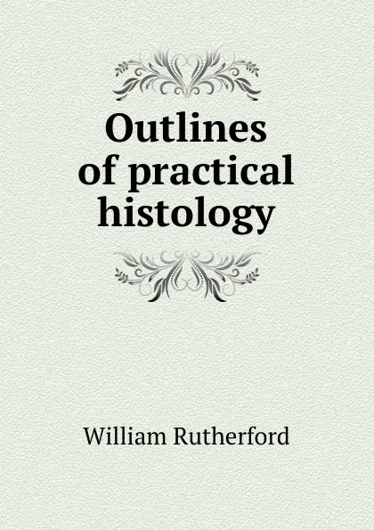 Обложка книги Outlines of practical histology, William Rutherford