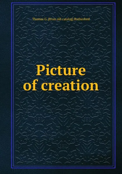 Обложка книги Picture of creation, Thomas G. [from old catalog] Rutherford