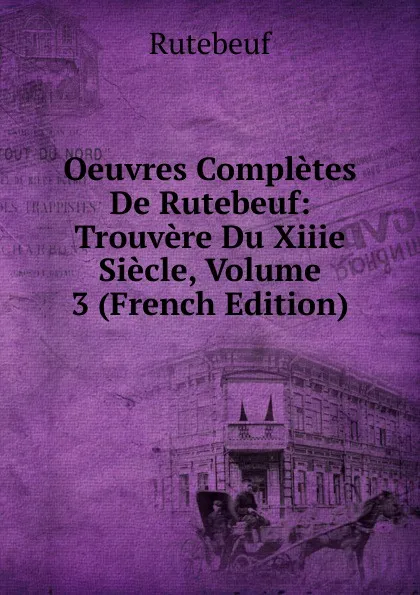 Обложка книги Oeuvres Completes De Rutebeuf: Trouvere Du Xiiie Siecle, Volume 3 (French Edition), Rutebeuf