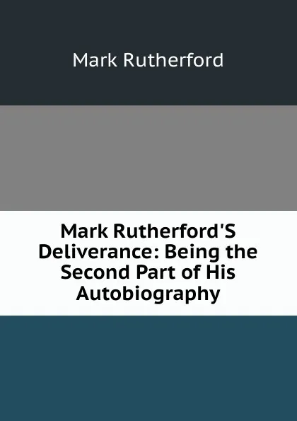 Обложка книги Mark Rutherford.S Deliverance: Being the Second Part of His Autobiography, Mark Rutherford