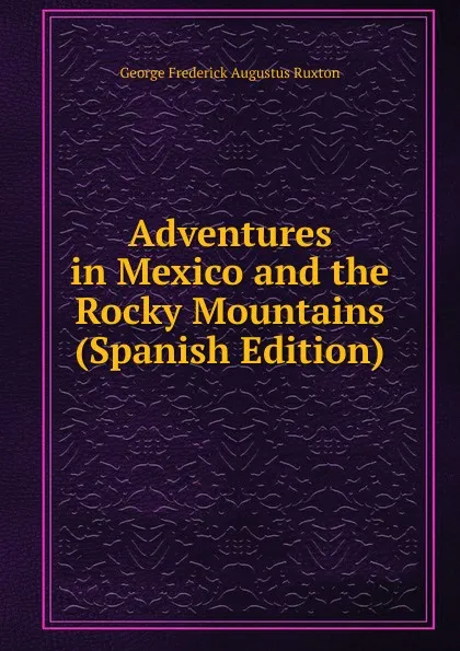 Обложка книги Adventures in Mexico and the Rocky Mountains (Spanish Edition), George Frederick Augustus Ruxton