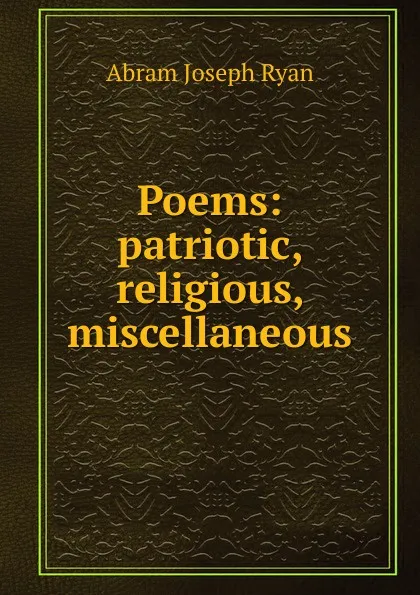 Обложка книги Poems: patriotic, religious, miscellaneous, Abram Joseph Ryan