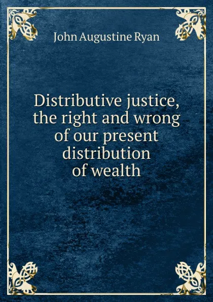 Обложка книги Distributive justice, the right and wrong of our present distribution of wealth, John Augustine Ryan