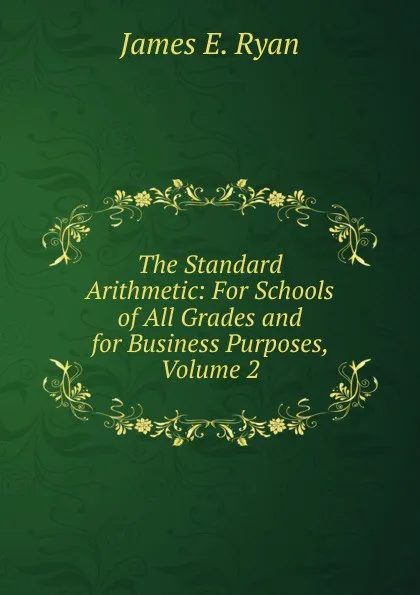 Обложка книги The Standard Arithmetic: For Schools of All Grades and for Business Purposes, Volume 2, James E. Ryan