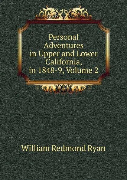 Обложка книги Personal Adventures in Upper and Lower California, in 1848-9, Volume 2, William Redmond Ryan