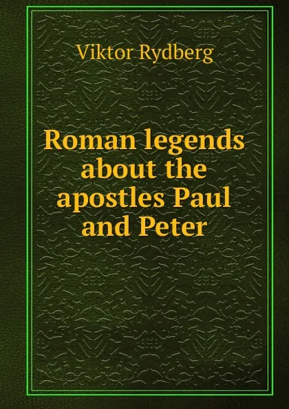 Обложка книги Roman legends about the apostles Paul and Peter, Viktor Rydberg