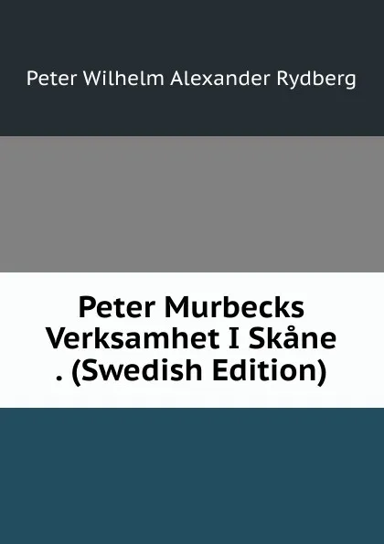 Обложка книги Peter Murbecks Verksamhet I Skane . (Swedish Edition), Peter Wilhelm Alexander Rydberg