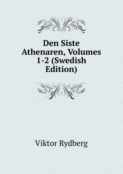 Обложка книги Den Siste Athenaren, Volumes 1-2 (Swedish Edition), Viktor Rydberg