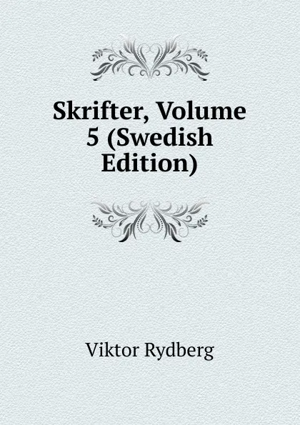 Обложка книги Skrifter, Volume 5 (Swedish Edition), Viktor Rydberg