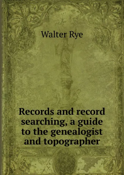 Обложка книги Records and record searching, a guide to the genealogist and topographer, Walter Rye