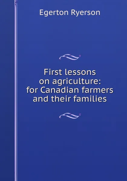 Обложка книги First lessons on agriculture: for Canadian farmers and their families, Egerton Ryerson