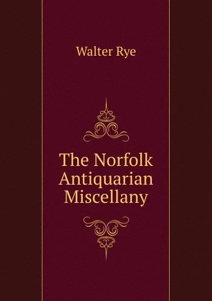 Обложка книги The Norfolk Antiquarian Miscellany, Walter Rye