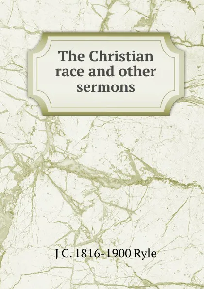 Обложка книги The Christian race and other sermons, J C. 1816-1900 Ryle