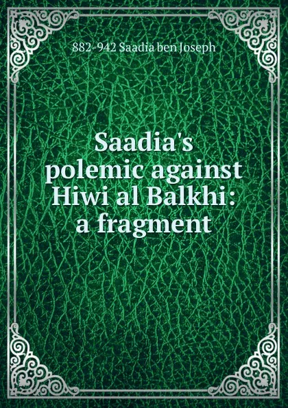 Обложка книги Saadia.s polemic against Hiwi al Balkhi: a fragment, 882-942 Saadia ben Joseph