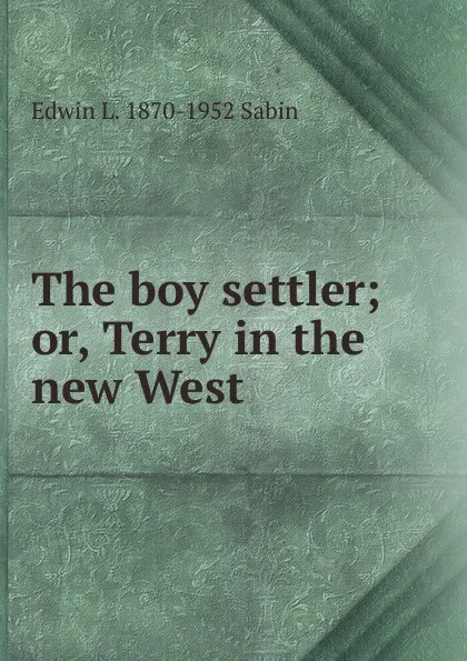 Обложка книги The boy settler; or, Terry in the new West, Edwin L. 1870-1952 Sabin