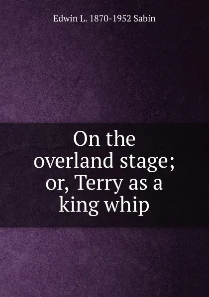 Обложка книги On the overland stage; or, Terry as a king whip, Edwin L. 1870-1952 Sabin