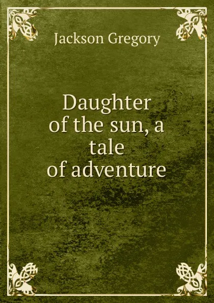 Обложка книги Daughter of the sun, a tale of adventure, Jackson Gregory