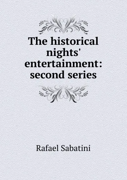 Обложка книги The historical nights. entertainment: second series, Rafael Sabatini