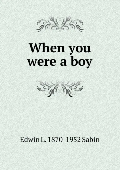 Обложка книги When you were a boy, Edwin L. 1870-1952 Sabin