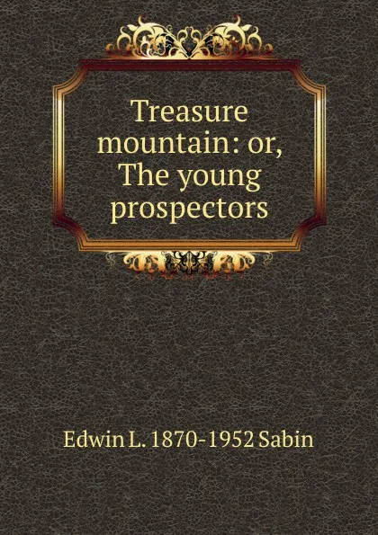 Обложка книги Treasure mountain: or, The young prospectors, Edwin L. 1870-1952 Sabin
