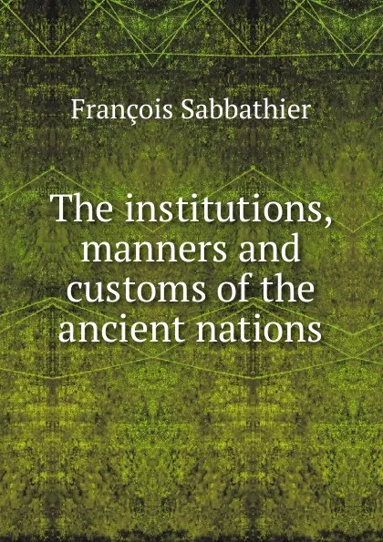 Обложка книги The institutions, manners and customs of the ancient nations, François Sabbathier