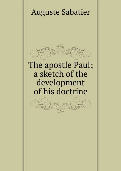 Обложка книги The apostle Paul; a sketch of the development of his doctrine, Auguste Sabatier