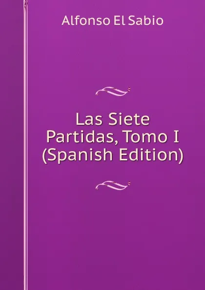 Обложка книги Las Siete Partidas, Tomo I (Spanish Edition), Alfonso El Sabio