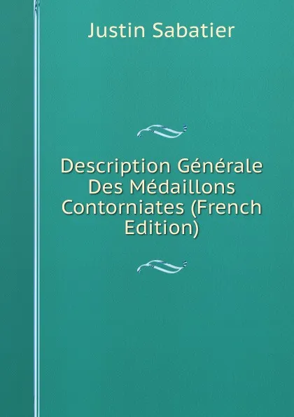 Обложка книги Description Generale Des Medaillons Contorniates (French Edition), Justin Sabatier