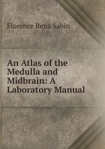 Обложка книги An Atlas of the Medulla and Midbrain: A Laboratory Manual, Florence Rena Sabin