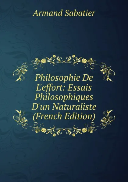 Обложка книги Philosophie De L.effort: Essais Philosophiques D.un Naturaliste (French Edition), Armand Sabatier