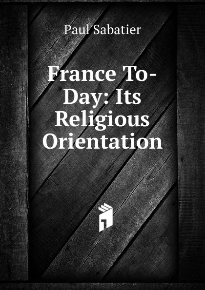 Обложка книги France To-Day: Its Religious Orientation, Paul Sabatier