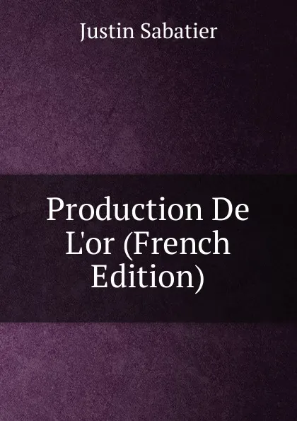 Обложка книги Production De L.or (French Edition), Justin Sabatier