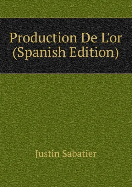 Обложка книги Production De L.or (Spanish Edition), Justin Sabatier