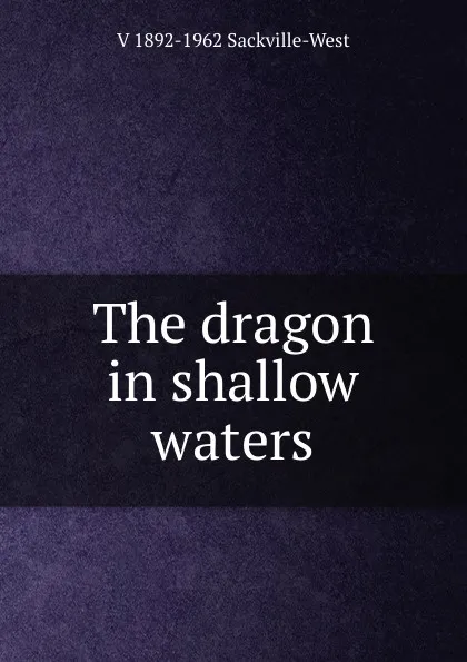 Обложка книги The dragon in shallow waters, V 1892-1962 Sackville-West